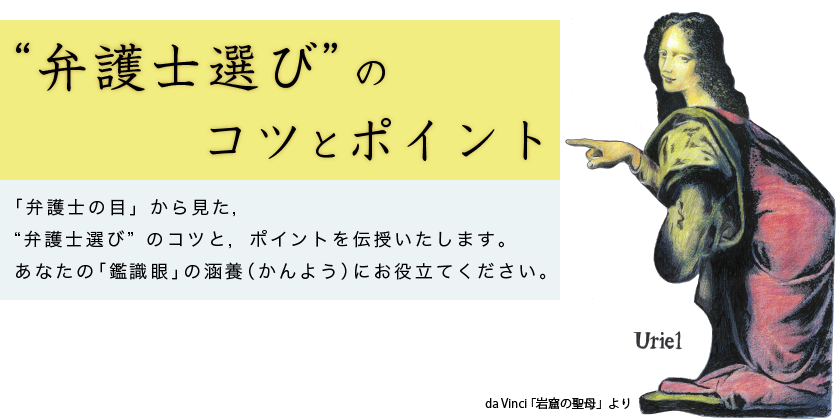 「弁護士の目」から見た，“弁護士選び”のコツと，ポイントを伝授いたします。あなたの「鑑識眼」の涵養（かんよう）にお役立てください。